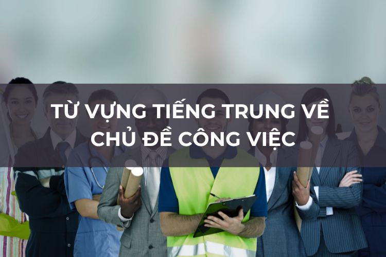 tu-vung-tieng-trung-chu-de-cong-viec-1 Từ vựng tiếng Trung chủ đề công việc