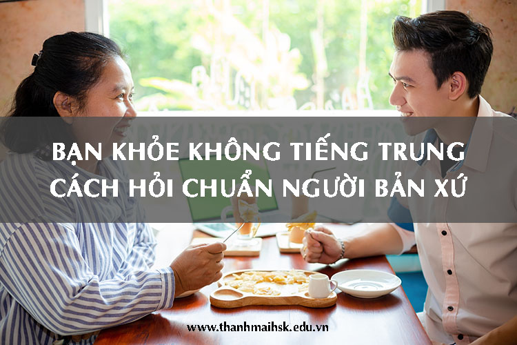 Bạn khỏe không tiếng Trung: Cách hỏi thăm sức khỏe chuẩn người bản xứ