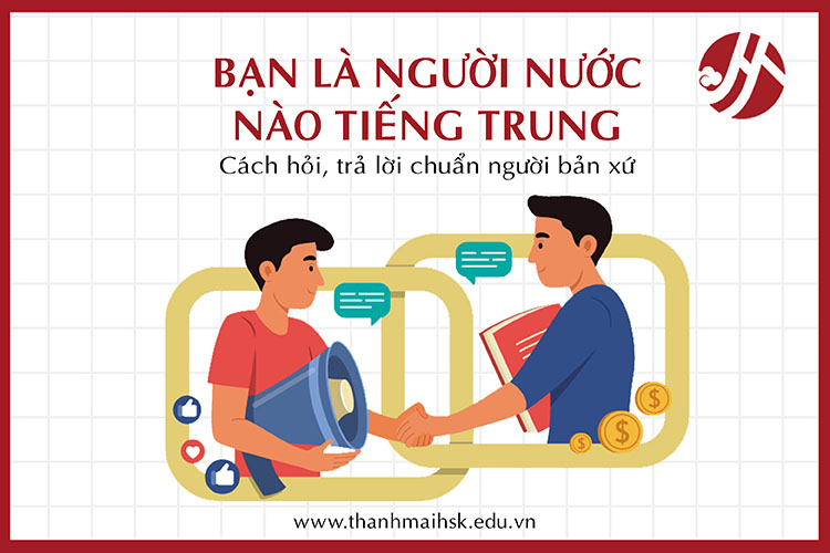 Bạn là người nước nào tiếng Trung: Cách hỏi, trả lời chuẩn người bản xứ